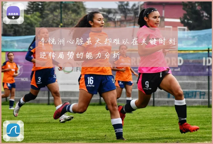 李悦洲心脏虽大却难以在关键时刻逆转局势的能力分析