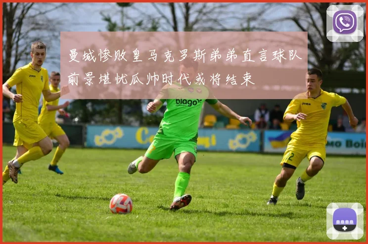 曼城惨败皇马克罗斯弟弟直言球队前景堪忧瓜帅时代或将结束