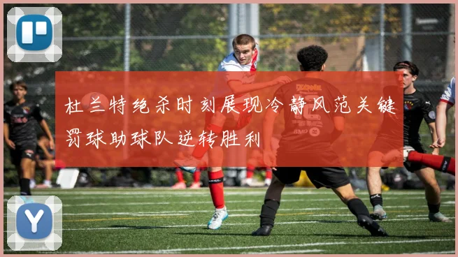 杜兰特绝杀时刻展现冷静风范关键罚球助球队逆转胜利