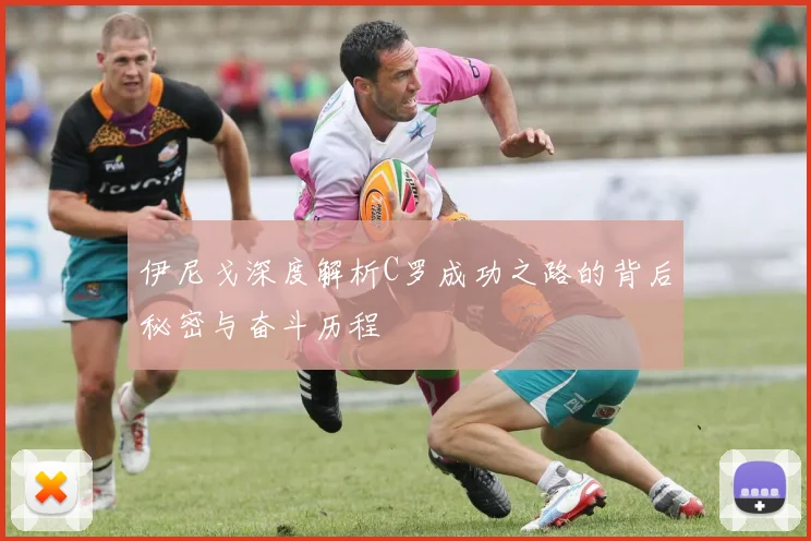 伊尼戈深度解析C罗成功之路的背后秘密与奋斗历程
