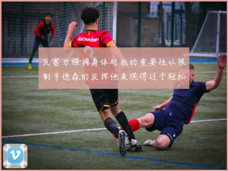 瓦塞尔强调身体对抗的重要性以限制亨德森的发挥他表现得过于轻松