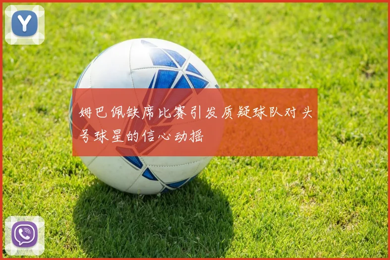 姆巴佩缺席比赛引发质疑球队对头号球星的信心动摇