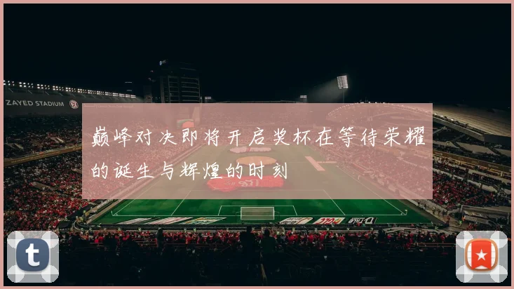 巅峰对决即将开启奖杯在等待荣耀的诞生与辉煌的时刻