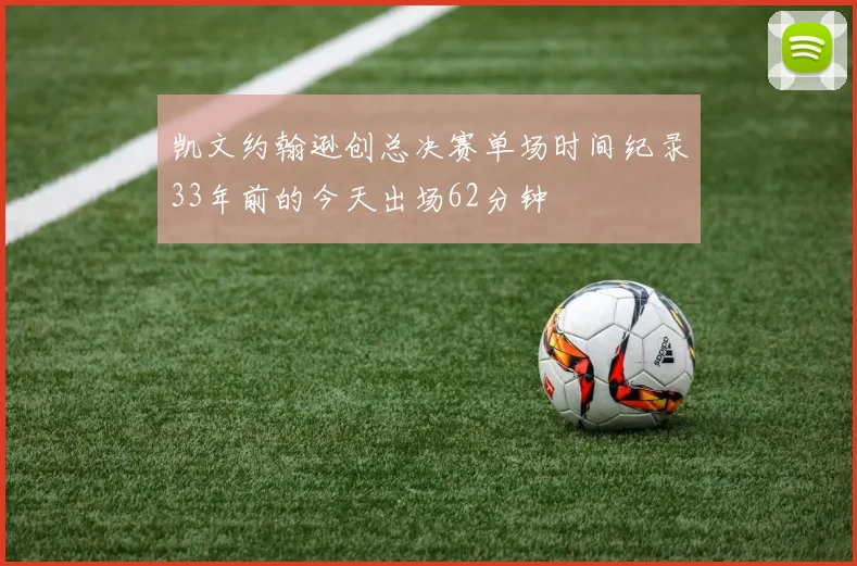凯文约翰逊创总决赛单场时间纪录33年前的今天出场62分钟